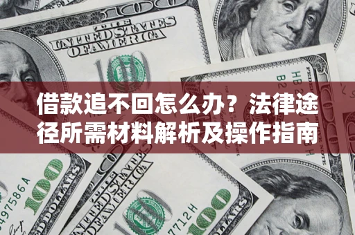 武汉借款追不回怎么办?法律途径所需材料解析及操作指南 武汉借款追不回怎么办?法律途径所需材料解析及操作指南