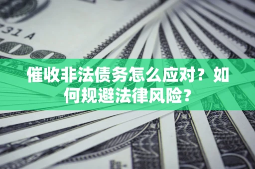 武汉催收非法债务怎么应对？如何规避法律风险？