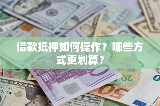 武汉借款抵押如何操作？哪些方式更划算？