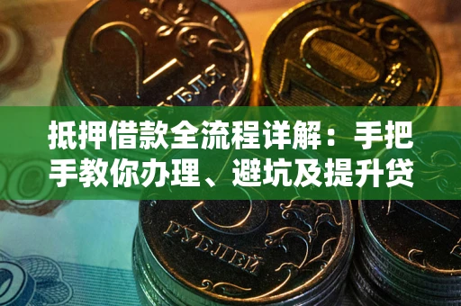 武汉抵押借款全流程详解：手把手教你办理、避坑及提升贷款额度