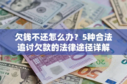 武汉欠钱不还怎么办？5种合法追讨欠款的法律途径详解