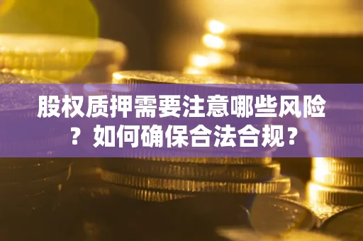 武汉股权质押需要注意哪些风险？如何确保合法合规？