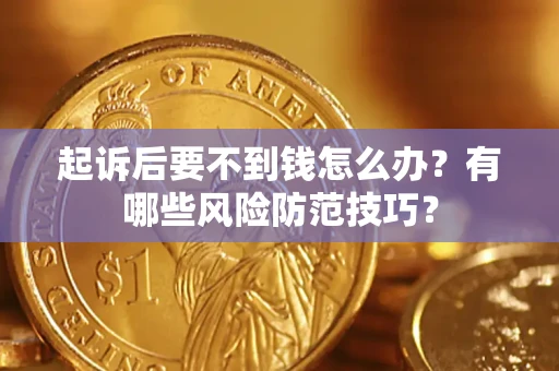 武汉起诉后要不到钱怎么办？有哪些风险防范技巧？
