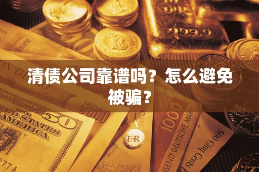 武汉清债公司靠谱吗？怎么避免被骗？