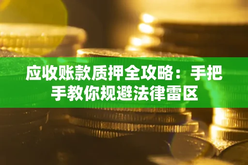 武汉应收账款质押全攻略：手把手教你规避法律雷区