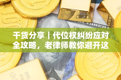 武汉干货分享｜代位权纠纷应对全攻略，老律师教你避开这5大雷区