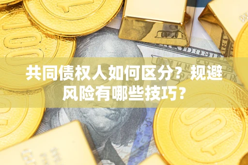 武汉共同债权人如何区分？规避风险有哪些技巧？