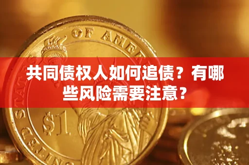 武汉共同债权人如何追债？有哪些风险需要注意？