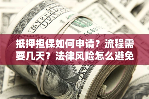 武汉抵押担保如何申请？流程需要几天？法律风险怎么避免？避坑指南