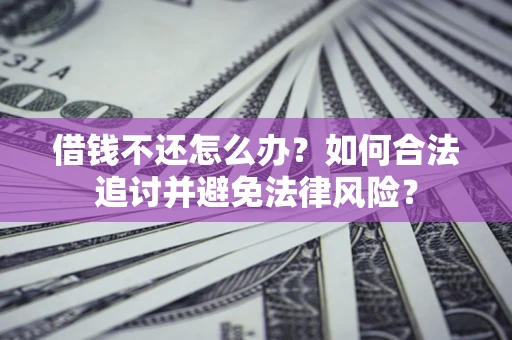 武汉借钱不还怎么办？如何合法追讨并避免法律风险？