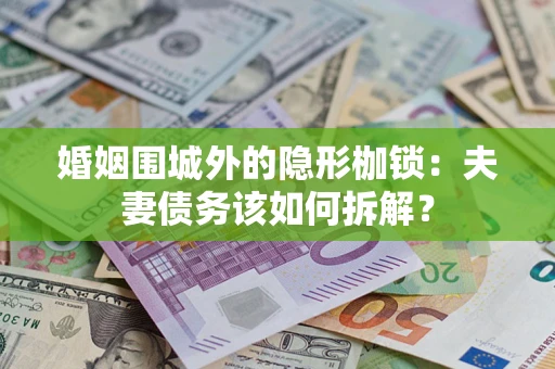 武汉婚姻围城外的隐形枷锁：夫妻债务该如何拆解？
