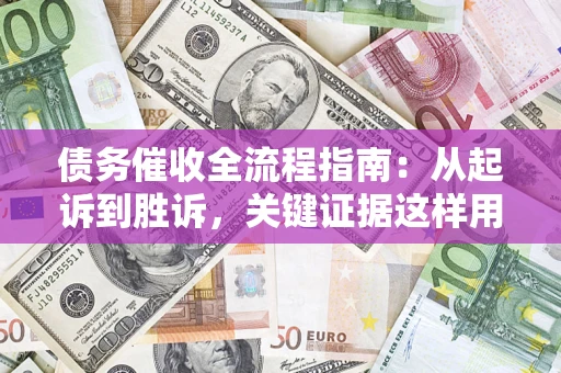 武汉债务催收全流程指南：从起诉到胜诉，关键证据这样用
