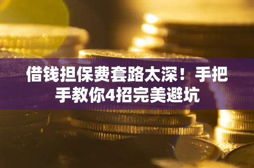 武汉借钱担保费套路太深！手把手教你4招完美避坑