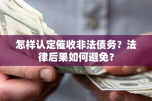 武汉怎样认定催收非法债务？法律后果如何避免？