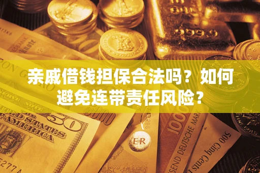 武汉亲戚借钱担保合法吗？如何避免连带责任风险？