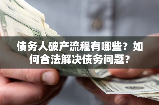 武汉债务人破产流程有哪些？如何合法解决债务问题？