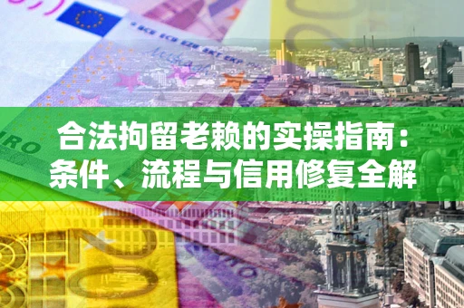 武汉合法拘留老赖的实操指南:条件、流程与信用修复全解析 武汉合法拘留老赖的实操指南:条件、流程与信用修复全解析