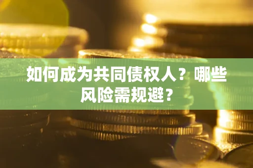 武汉如何成为共同债权人？哪些风险需规避？