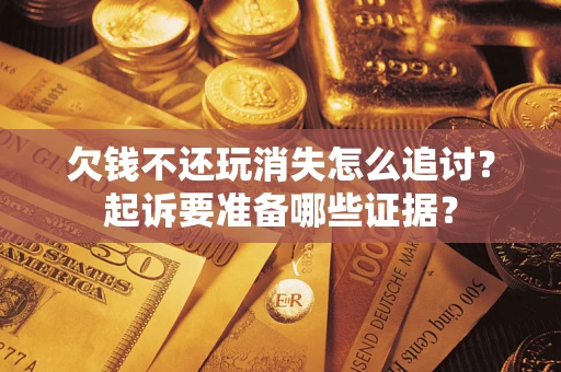 武汉欠钱不还玩消失怎么追讨？起诉要准备哪些证据？