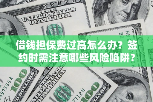 武汉借钱担保费过高怎么办？签约时需注意哪些风险陷阱？