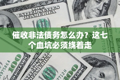 武汉催收非法债务怎么办？这七个血坑必须绕着走