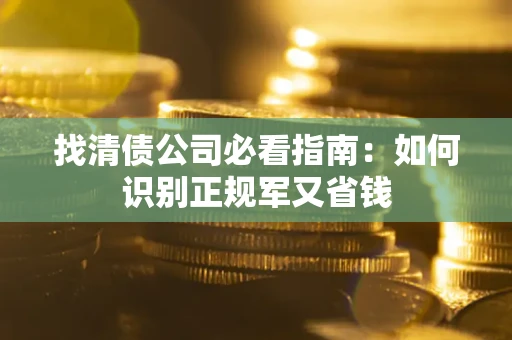 武汉找清债公司必看指南：如何识别正规军又省钱