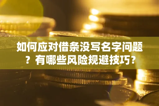 武汉如何应对借条没写名字问题？有哪些风险规避技巧？