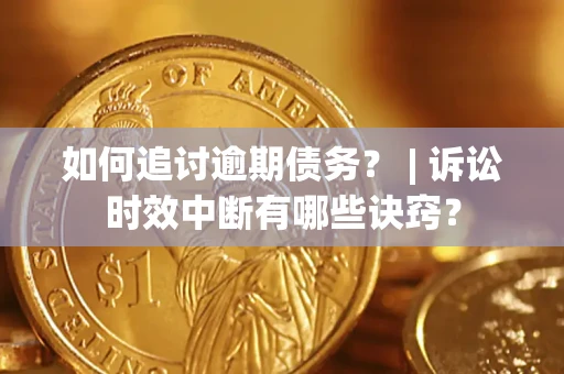 武汉如何追讨逾期债务？ | 诉讼时效中断有哪些诀窍？