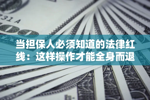 武汉当担保人必须知道的法律红线：这样操作才能全身而退
