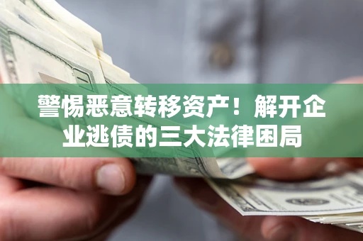 武汉警惕恶意转移资产！解开企业逃债的三大法律困局