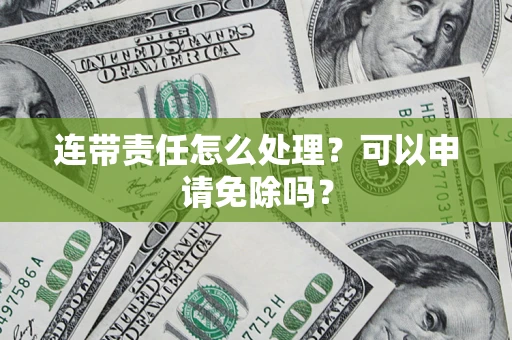 武汉连带责任怎么处理？可以申请免除吗？