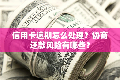 武汉信用卡逾期怎么处理？协商还款风险有哪些？
